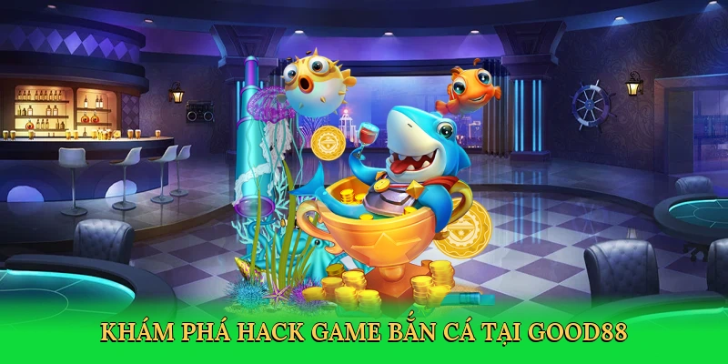 kham-pha-hack-game-ban-ca-tai-good88-2
