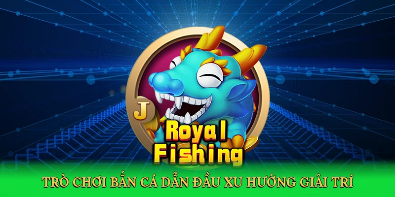 Trò chơi bắn cá dẫn đầu xu hướng giải trí