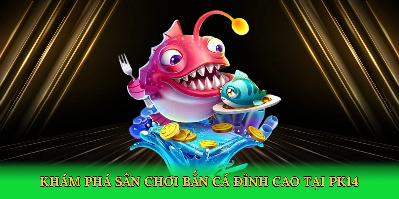 Khám phá sân chơi bắn cá đỉnh cao tại PK14