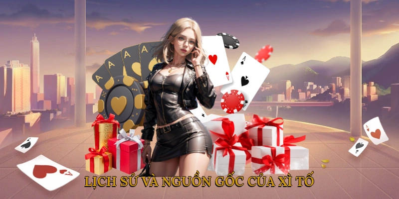 Lịch sử và nguồn gốc của xì tố