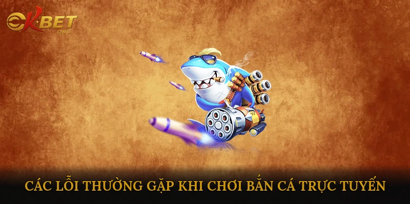 Các lỗi thường gặp khi chơi bắn cá trực tuyến