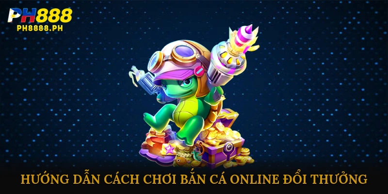 Hướng Dẫn Cách Chơi Bắn Cá Online Đổi Thưởng Nhanh