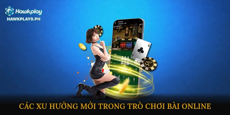 Các xu hướng mới trong trò chơi bài online