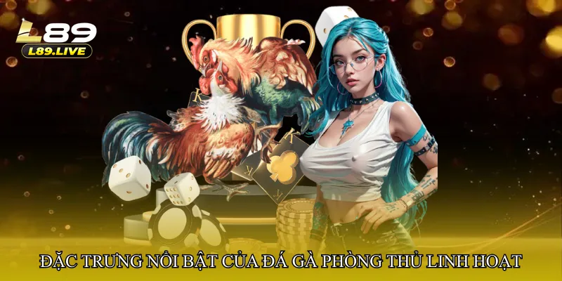 Đặc trưng nổi bật của đá gà phòng thủ linh hoạt