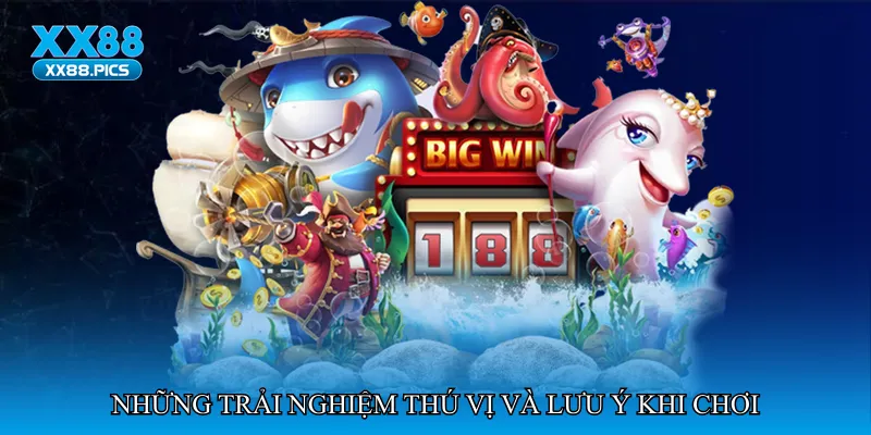 Những trải nghiệm thú vị và lưu ý khi chơi